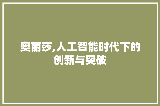 奥丽莎,人工智能时代下的创新与突破