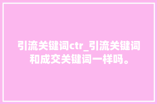 引流关键词ctr_引流关键词和成交关键词一样吗。 引流关键词ctr_引流关键词和成交关键词一样吗。 SEO关键词