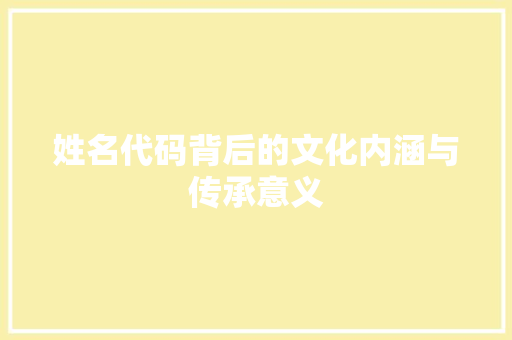 姓名代码背后的文化内涵与传承意义
