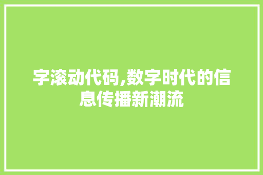 字滚动代码,数字时代的信息传播新潮流 百度SEO