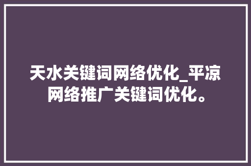 天水关键词网络优化_平凉网络推广关键词优化。 天水关键词网络优化_平凉网络推广关键词优化。 SEO关键词