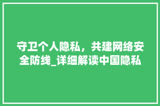 守卫个人隐私，共建网络安全防线_详细解读中国隐私协议 搜狗SEO