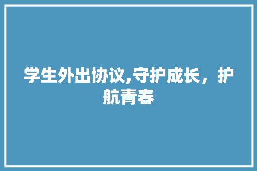 学生外出协议,守护成长，护航青春 百度SEO