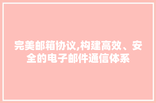 完美邮箱协议,构建高效、安全的电子邮件通信体系