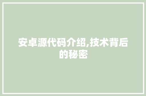 安卓源代码介绍,技术背后的秘密