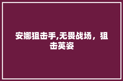 安娜狙击手,无畏战场，狙击英姿