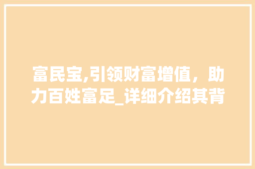 富民宝,引领财富增值，助力百姓富足_详细介绍其背后的代码逻辑 网站建设公司