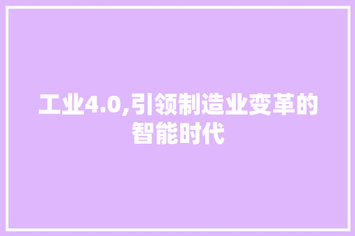 工业4.0,引领制造业变革的智能时代