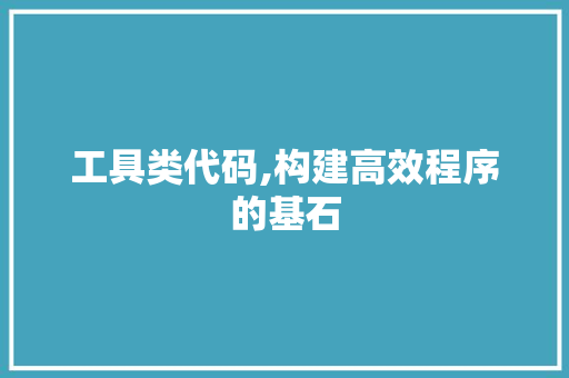 工具类代码,构建高效程序的基石 百度SEO