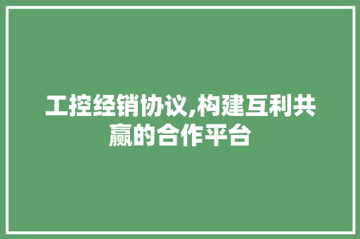 工控经销协议,构建互利共赢的合作平台 SEO关键词