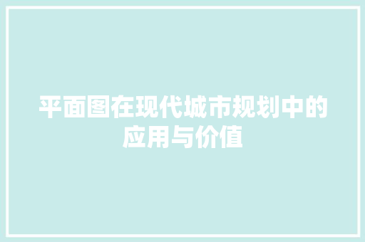 平面图在现代城市规划中的应用与价值