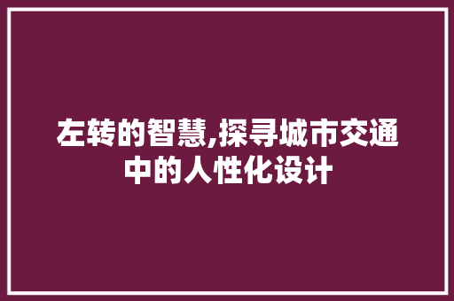 左转的智慧,探寻城市交通中的人性化设计