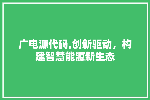 广电源代码,创新驱动，构建智慧能源新生态