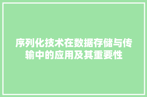 序列化技术在数据存储与传输中的应用及其重要性