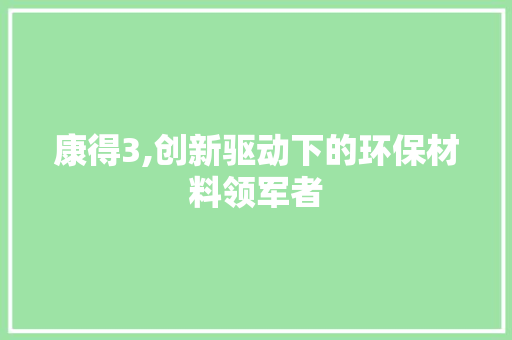 康得3,创新驱动下的环保材料领军者