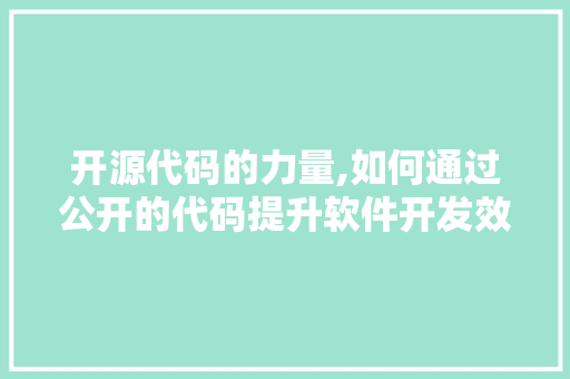 开源代码的力量,如何通过公开的代码提升软件开发效率