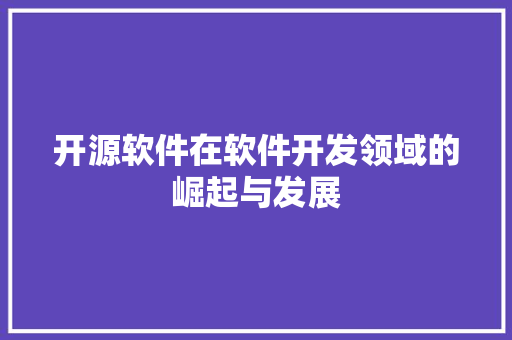 开源软件在软件开发领域的崛起与发展