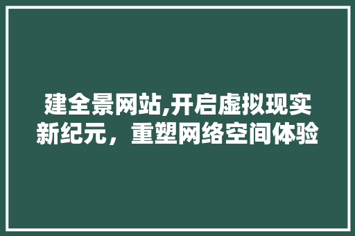 建全景网站,开启虚拟现实新纪元，重塑网络空间体验