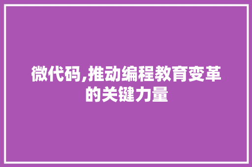 微代码,推动编程教育变革的关键力量