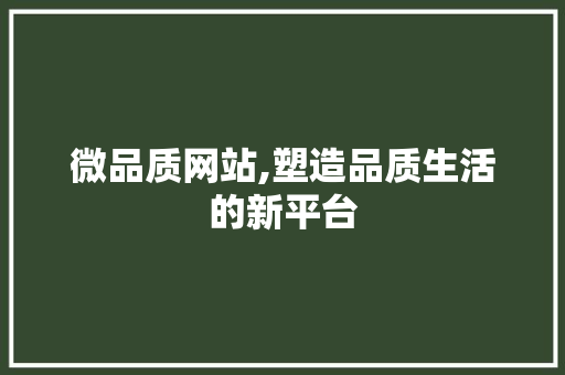 微品质网站,塑造品质生活的新平台