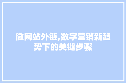 微网站外链,数字营销新趋势下的关键步骤