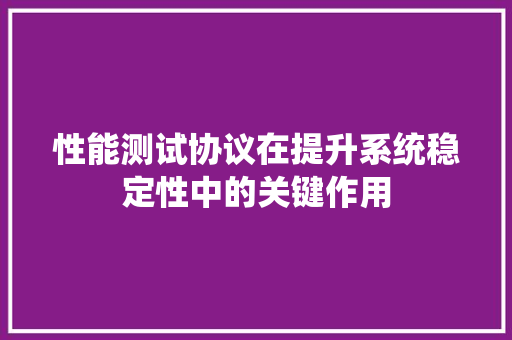性能测试协议在提升系统稳定性中的关键作用