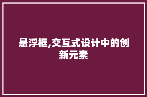 悬浮框,交互式设计中的创新元素