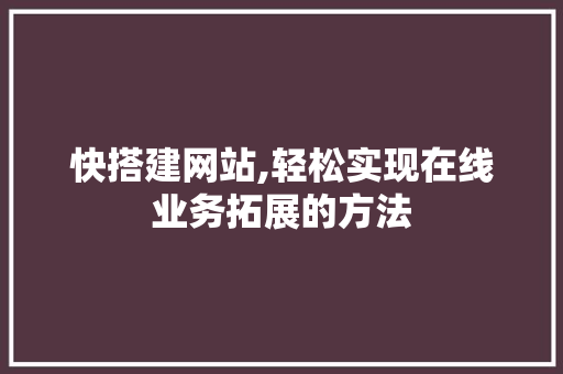 快搭建网站,轻松实现在线业务拓展的方法