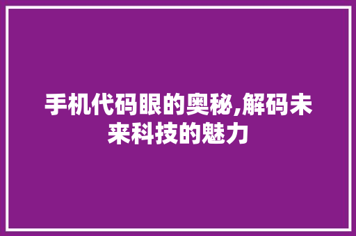 手机代码眼的奥秘,解码未来科技的魅力
