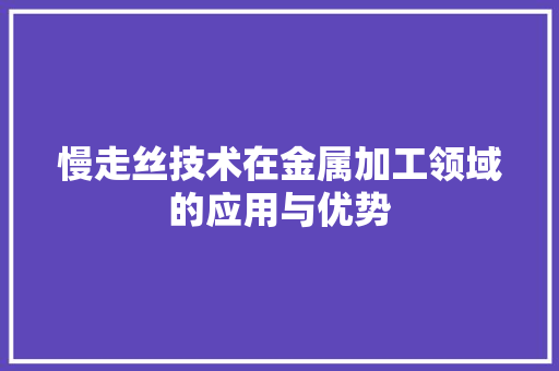 慢走丝技术在金属加工领域的应用与优势