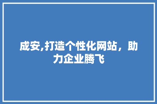成安,打造个性化网站，助力企业腾飞