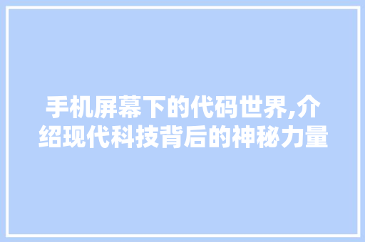 手机屏幕下的代码世界,介绍现代科技背后的神秘力量