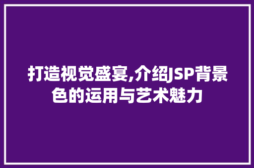 打造视觉盛宴,介绍JSP背景色的运用与艺术魅力 神马SEO