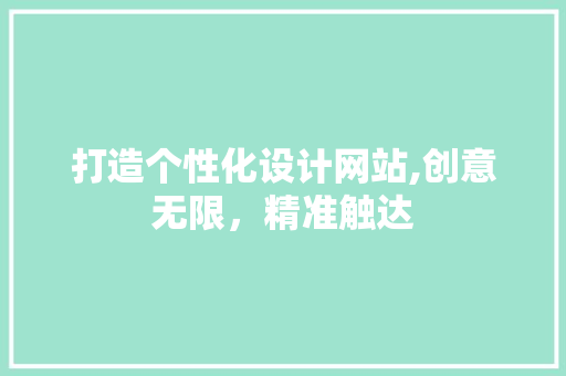 打造个性化设计网站,创意无限，精准触达