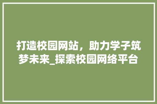 打造校园网站，助力学子筑梦未来_探索校园网络平台建设新篇章
