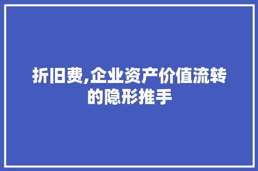 折旧费,企业资产价值流转的隐形推手