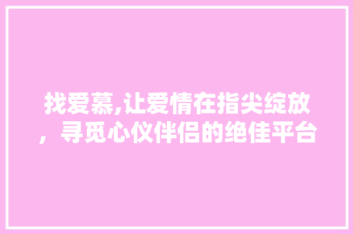 找爱慕,让爱情在指尖绽放，寻觅心仪伴侣的绝佳平台 必应SEO