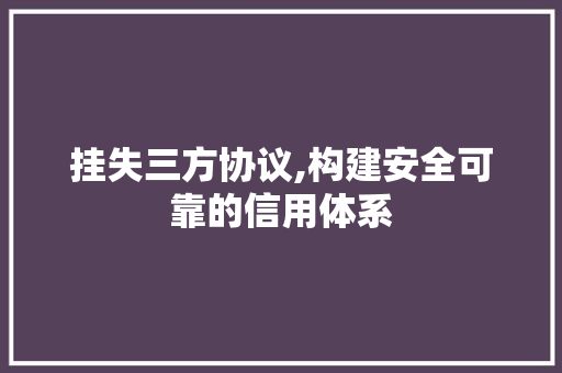 挂失三方协议,构建安全可靠的信用体系
