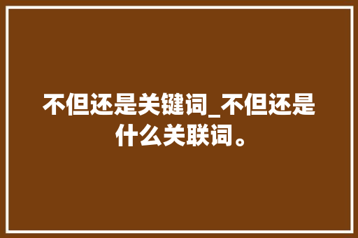 不但还是关键词_不但还是什么关联词。 不但还是关键词_不但还是什么关联词。 SEO关键词