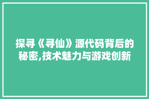 探寻《寻仙》源代码背后的秘密,技术魅力与游戏创新的完美融合