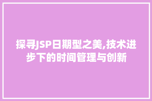 探寻JSP日期型之美,技术进步下的时间管理与创新