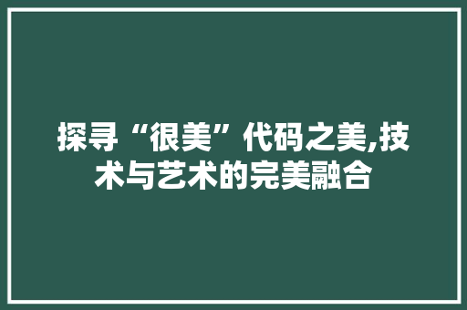 探寻“很美”代码之美,技术与艺术的完美融合