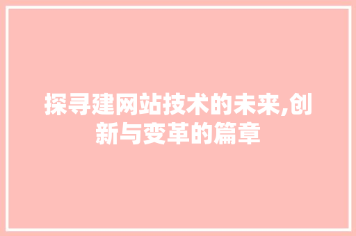 探寻建网站技术的未来,创新与变革的篇章
