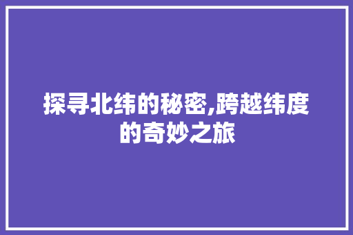 探寻北纬的秘密,跨越纬度的奇妙之旅
