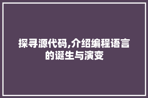 探寻源代码,介绍编程语言的诞生与演变