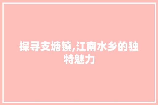 探寻支塘镇,江南水乡的独特魅力