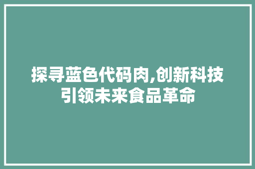 探寻蓝色代码肉,创新科技引领未来食品革命