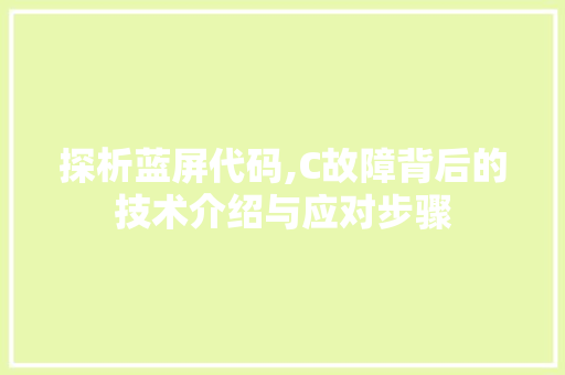 探析蓝屏代码,C故障背后的技术介绍与应对步骤