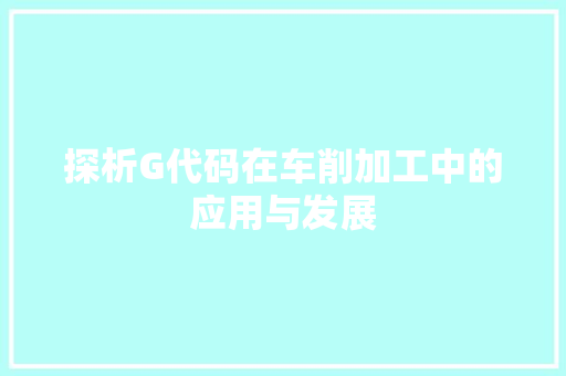 探析G代码在车削加工中的应用与发展