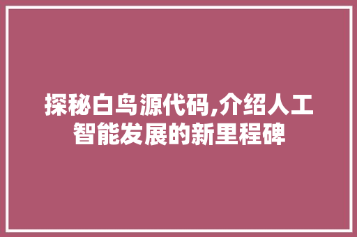探秘白鸟源代码,介绍人工智能发展的新里程碑
